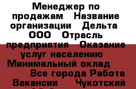 Менеджер по продажам › Название организации ­ Дельта, ООО › Отрасль предприятия ­ Оказание услуг населению › Минимальный оклад ­ 50 000 - Все города Работа » Вакансии   . Чукотский АО,Анадырь г.